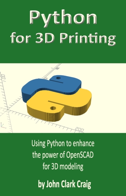 Python for 3D Printing : Using Python to enhance the power of OpenSCAD for 3D modeling, Paperback / softback Book