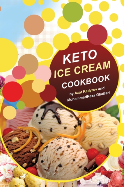 Keto Ice Cream Cookbook : Homemade Ice cream Recipe book (Healthy Ice Cream Cookbook, Keto Dessert Book, Healthy Low Carb Treats for Ketogenic), Paperback / softback Book