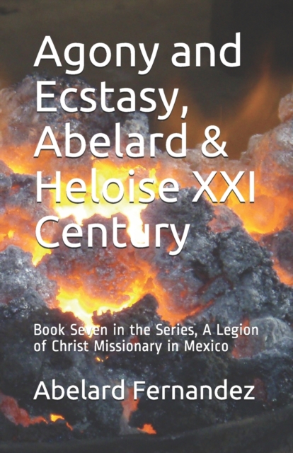 Agony and Ecstasy, Abelard & Heloise XXI Century : Book Seven in the Series, A Legion of Christ Missionary in Mexico, Paperback / softback Book