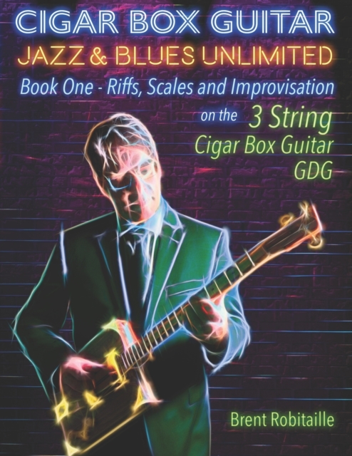 Cigar Box Guitar Jazz & Blues Unlimited : Book One: Riffs, Scales and Improvisation - 3 String Tuning GDG, Paperback / softback Book