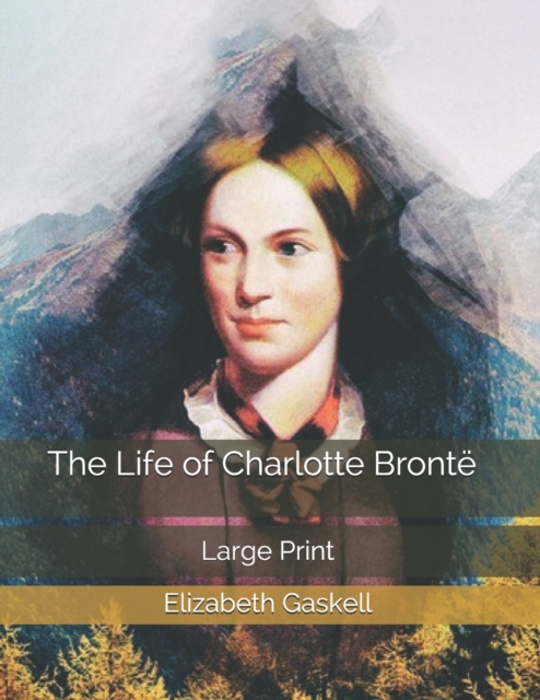 The Life of Charlotte Bronte : Large Print, Paperback / softback Book