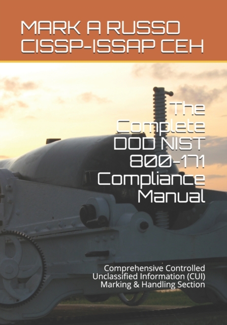 The Complete DOD NIST 800-171 Compliance Manual : Comprehensive Controlled Unclassified Information (CUI) Marking & Handling Section, Paperback / softback Book