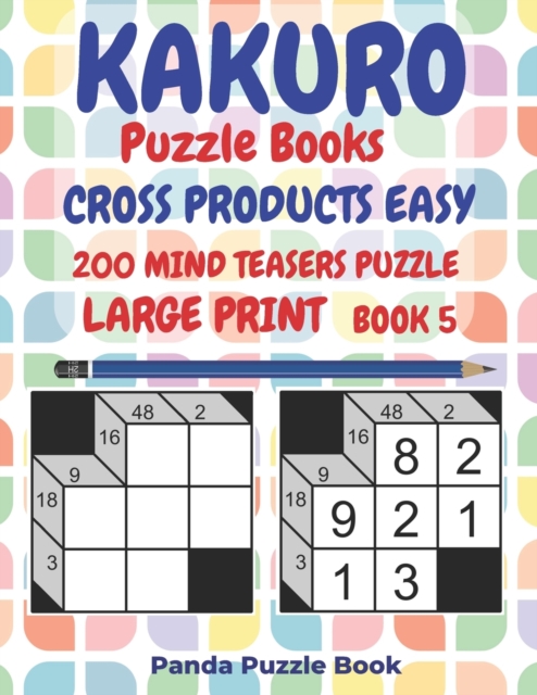 Kakuro Puzzle Books Cross Products Easy - 200 Mind Teasers Puzzle - Large Print - Book 5 : Logic Games For Adults - Brain Games Books For Adults - Mind Teaser Puzzles For Adults, Paperback / softback Book