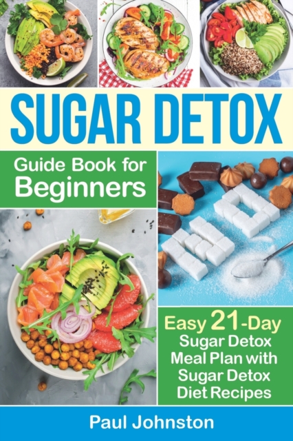 Sugar Detox Guide Book for Beginners : The Complete Guide & Cookbook to Destroy Sugar Cravings, Burn Fat and Lose Weight Fast: Easy 21-Day Sugar Detox Meal Plan with Sugar Detox Diet Recipes, Paperback / softback Book