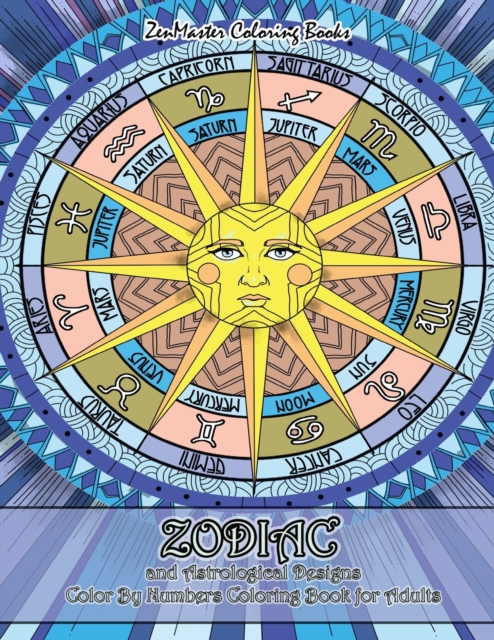 Zodiac and Astrological Designs Color By Numbers Coloring Book for Adults : An Adult Color By Number Book of Zodiac Designs and Astrology for Stress Relief and Relaxation, Paperback / softback Book