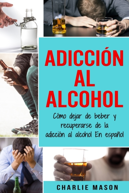 Adiccion Al Alcohol : Como Dejar De Beber Y Recuperarse De La Adiccion Al Alcohol En Espanol, Paperback / softback Book