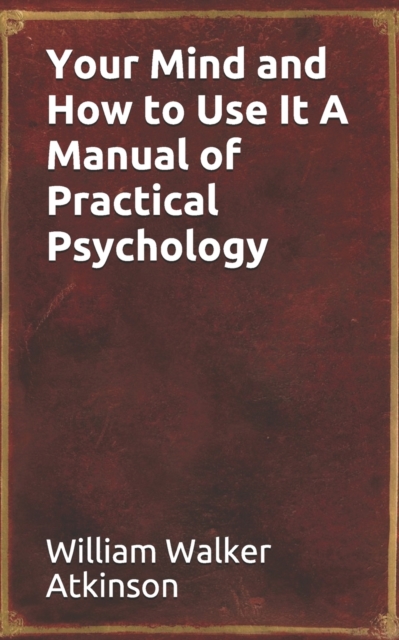 Your Mind and How to Use It A Manual of Practical Psychology, Paperback / softback Book