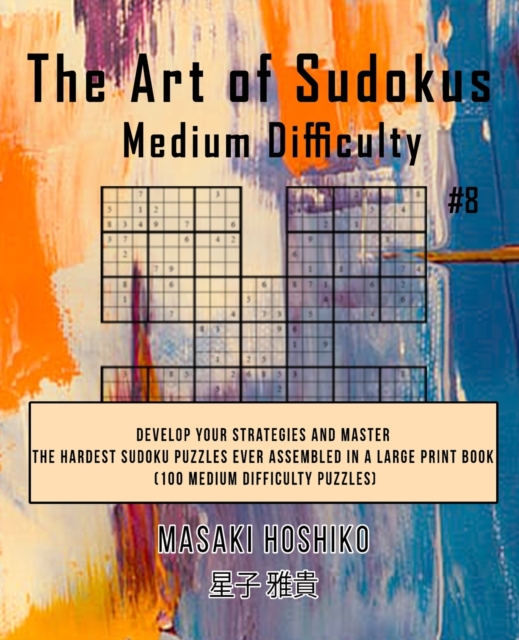 The Art of Sudokus Medium Difficulty #8 : Develop Your Strategies And Master The Hardest Sudoku Puzzles Ever Assembled In A Large Print Book (100 Medium Difficulty Puzzles), Paperback / softback Book