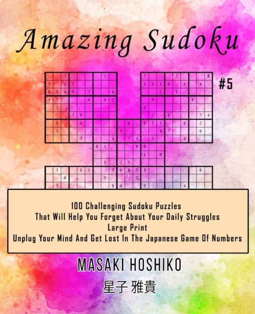 Amazing Sudoku #5 : 100 Challenging Sudoku Puzzles That Will Help You Forget About Your Daily Struggles (Large Print, Unplug Your Mind And Get Lost In The Japanese Game Of Numbers), Paperback / softback Book