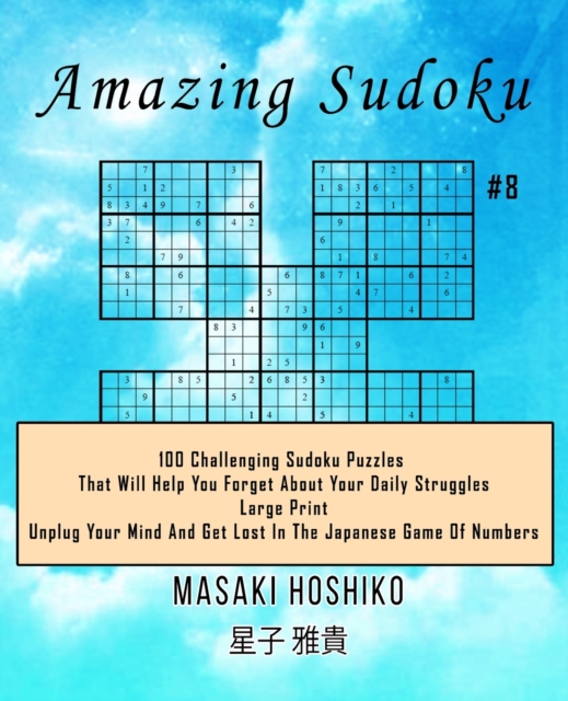 Amazing Sudoku #8 : 100 Challenging Sudoku Puzzles That Will Help You Forget About Your Daily Struggles (Large Print, Unplug Your Mind And Get Lost In The Japanese Game Of Numbers), Paperback / softback Book