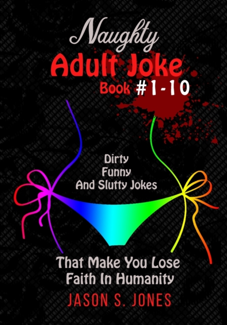 Naughty Adult Joke Book #1-10 : Dirty, Funny And Slutty Jokes That Make You Lose Faith In Humanity, Paperback / softback Book