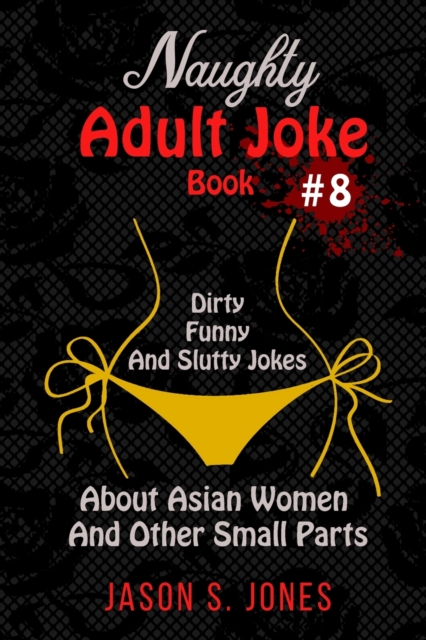 Naughty Adult Joke Book #8 : Dirty, Funny And Slutty Jokes About Asian Women And Other Small Parts, Paperback / softback Book