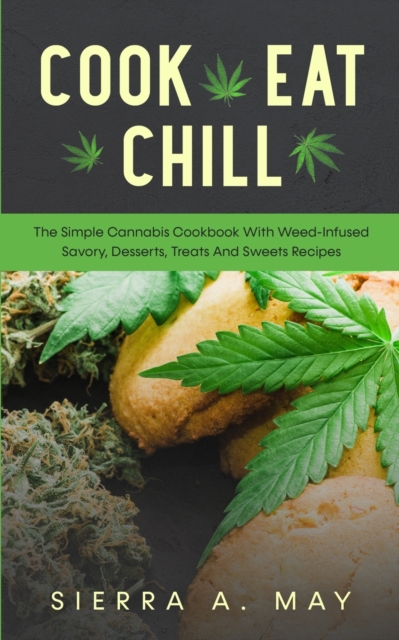Cook, Eat, Chill : The Simple Cannabis Cookbook With Weed-Infused Savory, Desserts, Treats And Sweets Recipes, Paperback / softback Book