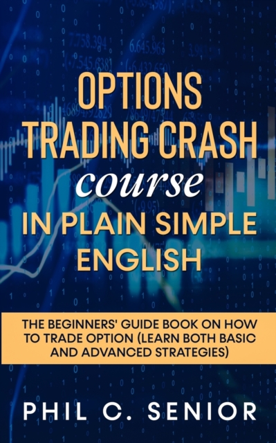 Options Trading Crash Course in Plain and Simple English : The Beginners' Guide Book On How To Trade Option (Learn Both Basic And Advanced Strategies), Paperback / softback Book