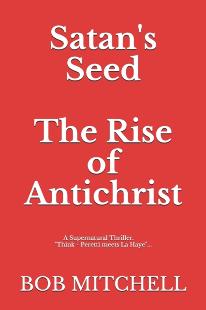 Satan's Seed The Rise of Antichrist : Book one of an end times supernatural thriller series: "Think - Peretti meets La Haye" "...makes more sense than anything written even a decade ago.", Paperback / softback Book