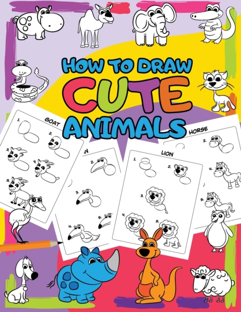 How to Draw Cute Animals : Easy Step by Step Drawing for Kids - 30 Pretty Animals in 5 Simple Steps, Paperback / softback Book