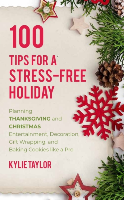 100 Tips For A Stress-Free Holiday : Planning Thanksgiving and Christmas Entertainment, Decoration, Gift Wrapping, and Baking Cookies like a Pro, Paperback / softback Book