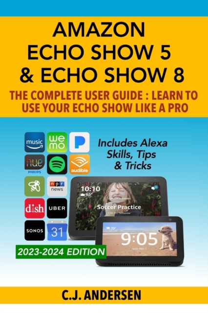 Amazon Echo Show 5 & Echo Show 8 The Complete User Guide - Learn to Use Your Echo Show Like A Pro : Includes Alexa Skills, Tips and Tricks, Paperback / softback Book
