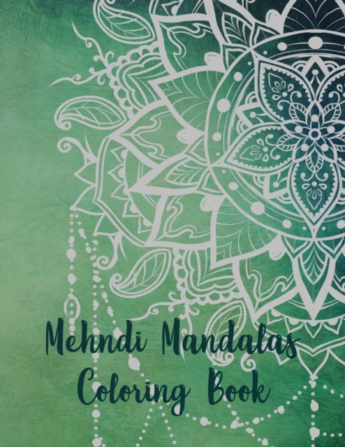 Mehndi Mandalas Coloring Book : Mandala Coloring Book, Mehndi Mandalas Coloring Book. 50 Story Paper Pages. 8.5 in x 11 in Cover., Paperback / softback Book
