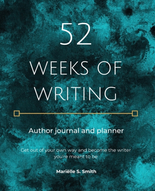 52 Weeks of Writing Author Journal and Planner : Get out of your own way and become the writer you're meant to be, Paperback / softback Book