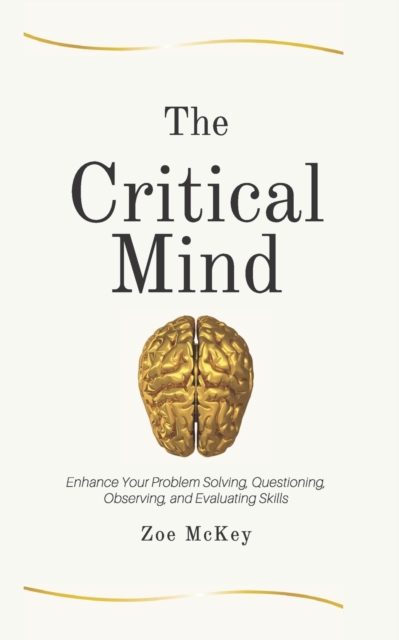 The Critical Mind : Enhance Your Problem Solving, Questioning, Observing, and Evaluating Skills, Paperback / softback Book