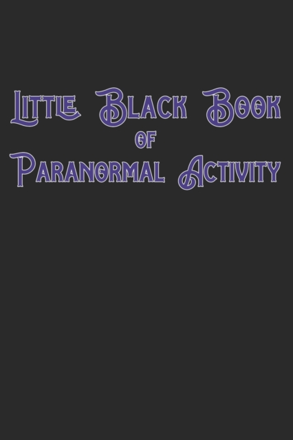 Little Black Book Of Paranormal Activity : Keep a record of ghost hunts and paranormal activity from spirits from your paranormal investigations, Paperback Book