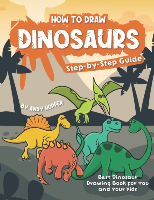 How to Draw Dinosaurs Step-by-Step Guide : Best Dinosaur Drawing Book for You and Your Kids, Paperback / softback Book