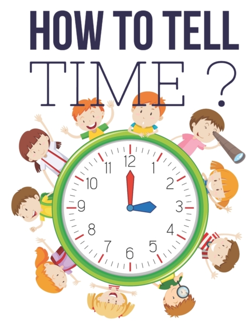 How to Tell Time ? : Interactive Time Telling Games for Kids, telling the time workbook, Ages 6 to 8, 1st and 2nd Grade., Paperback / softback Book