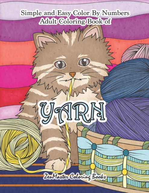 Simple and Easy Adult Color By Numbers Coloring Book of Yarn : Easy Color By Number Coloring Book for Adults of Yarn With Knitting, Crocheting, Quilting, Cuddly Cats, and More for Stress Relief and Re, Paperback / softback Book