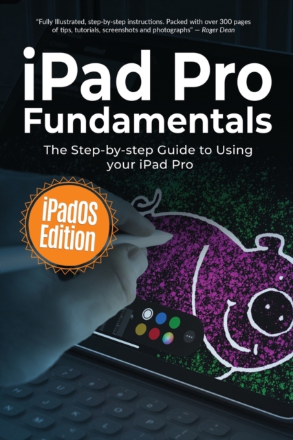 iPad Pro Fundamentals : iPadOS Edition: The Step-by-step Guide to Using iPad Pro, Paperback / softback Book
