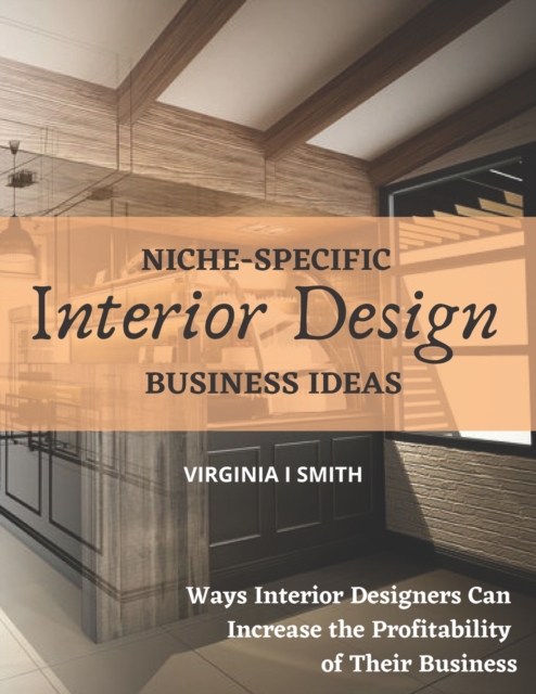 Niche-Specific Interior Design Business Ideas : Ways Interior Designers Can Increase the Profitability of Their Business, Paperback / softback Book