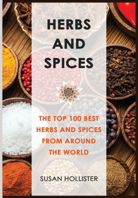 Herbs and Spices : The Top 100 Best Herbs and Spices from Around the World, Paperback / softback Book
