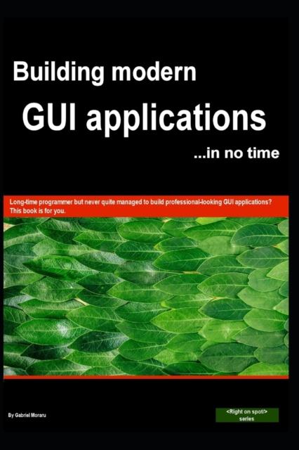 Building GUI applications (in no time) : Achieve true cross-platform GUI applications with code that is 100% portable on Windows, Mac, Android, Linux, etc., Paperback / softback Book