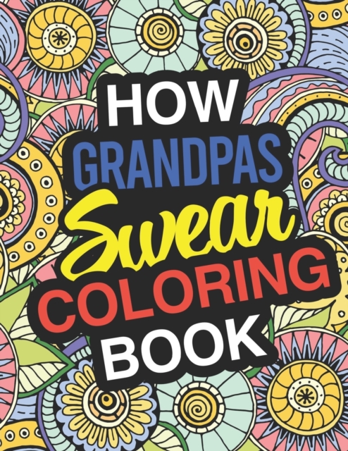 How Grandpas Swear : A Sweary Adult Coloring Book For Swearing Like A Grandpa Holiday Gift & Birthday Present For Grandfathers: 50 Designs 100 Pages Dark Midnight Edition Gag Gift For Granddad White E, Paperback / softback Book