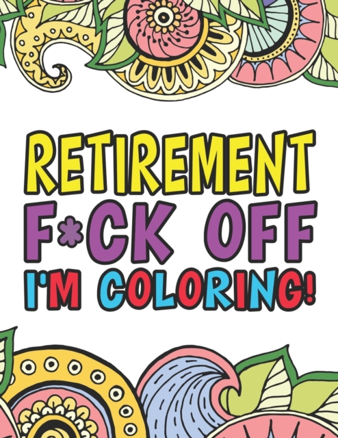 Retirement F*ck Off I'm Coloring A Totally Irreverent Adult Coloring Book Gift For Swearing Like A Retiree Holiday Gift & Birthday Present For Retired Man Retired Woman Retirement Men Retirement Women, Paperback / softback Book