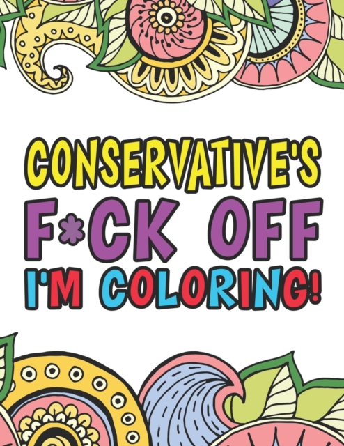 Conservative's F*ck Off I'm Coloring A Totally Irreverent Adult Coloring Book Gift For Swearing Like A Conservative Holiday Gift & Birthday Present For Conservative Man Conservative Woman Retirement M, Paperback / softback Book