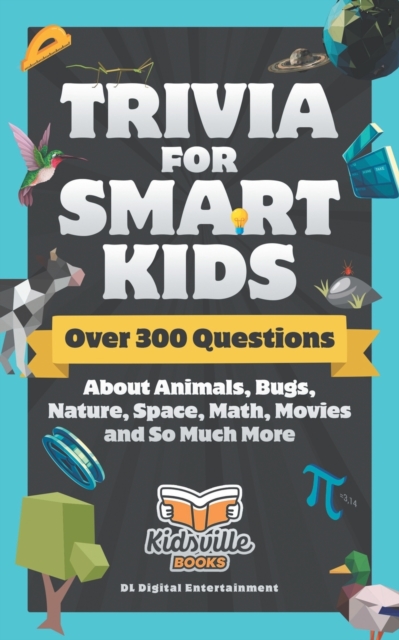 Trivia for Smart Kids : Over 300 Questions About Animals, Bugs, Nature, Space, Math, Movies and So Much More, Paperback / softback Book