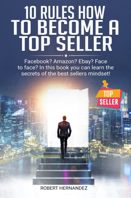 10 Rules How To Become a Top Seller : Facebook? Amazon? eBay? Face-to-Face? In this book you can learn the Secrets of the Bestsellers Mindset, Paperback / softback Book