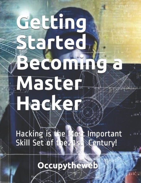 Getting Started Becoming a Master Hacker : Hacking is the Most Important Skill Set of the 21st Century!, Paperback / softback Book