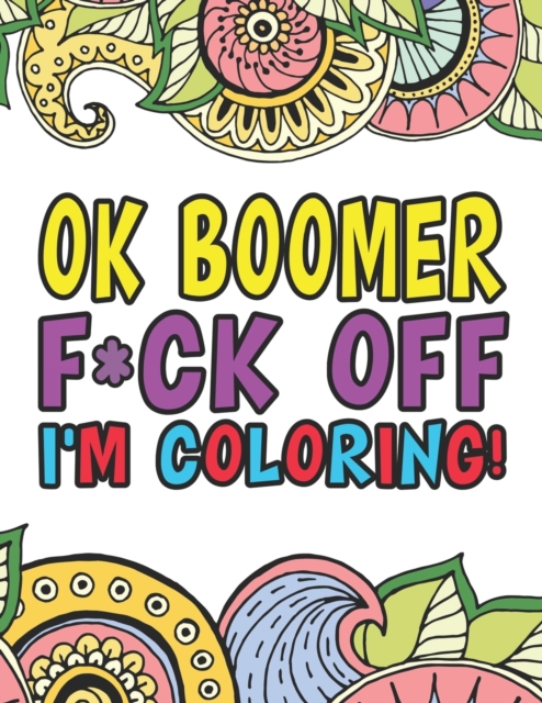 OK Boomer F*ck Off I'm Coloring A Totally Irreverent Adult Coloring Book Gift For Swearing Like A Millenial Holiday Gift & Birthday Present For Millenials Gen X Gen Y Baby Boomers : OK Boomer Gifts Mi, Paperback / softback Book