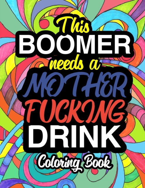 This Boomer Needs A Mother Fucking Drink : A Sweary Adult Coloring Book For Swearing Like A Boomer Holiday Gift & Birthday Present For Millenials Gen X Gen Y Baby Boomers: OK Boomer Gifts Millennials, Paperback / softback Book