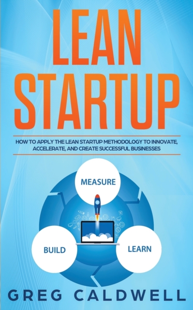 Lean Startup : How to Apply the Lean Startup Methodology to Innovate, Accelerate, and Create Successful Businesses, Paperback / softback Book
