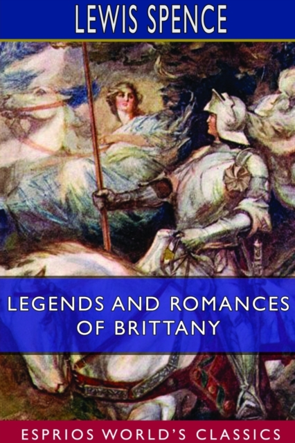 Legends and Romances of Brittany (Esprios Classics) : Illustrated by W. Otway Cannell, Paperback / softback Book
