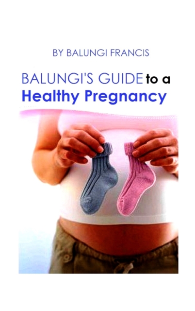 Balungi's Guide to a Healthy Pregnancy : A Guide to a Healthy Pregnancy and Child Birth, Hardback Book