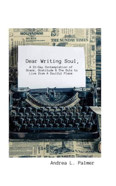 Dear Writing Soul, A 21-Day Contemplation : of Grace, Gratitude & The Guts to Live from A Soulful Place, Hardback Book