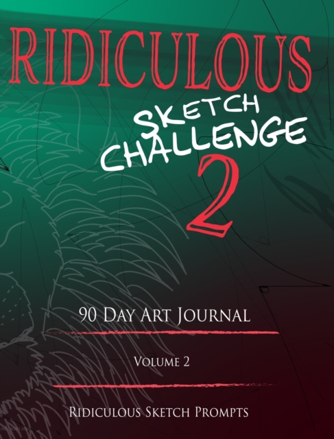 Ridiculous Sketch Challenge 2 - 90 Day Blank Sketch Prompt Art Journal : Sketch Prompts and Ideas, Hardback Book