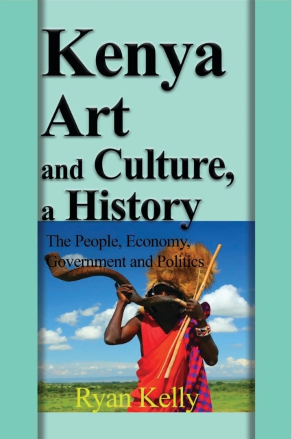 Kenya Art and Culture, a History : The People, Economy, Government and Politics, Paperback / softback Book