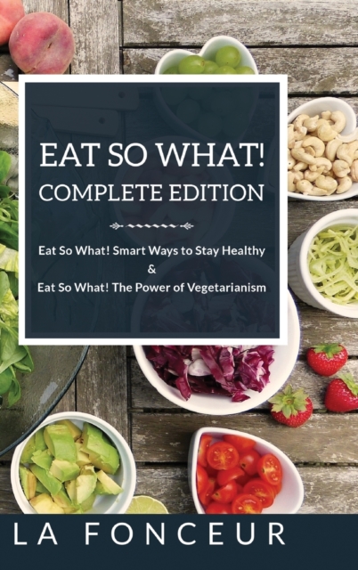 Eat So What! Complete Edition : Book 1 and 2 (Full Color Print): Eat So What! Smart Ways to Stay Healthy & The Power of Vegetarianism, Hardback Book