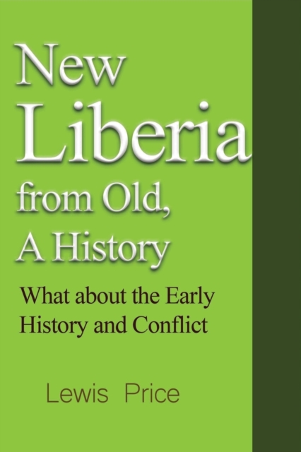 New Liberia from Old, A History : What about the Early History and Conflict, Paperback / softback Book