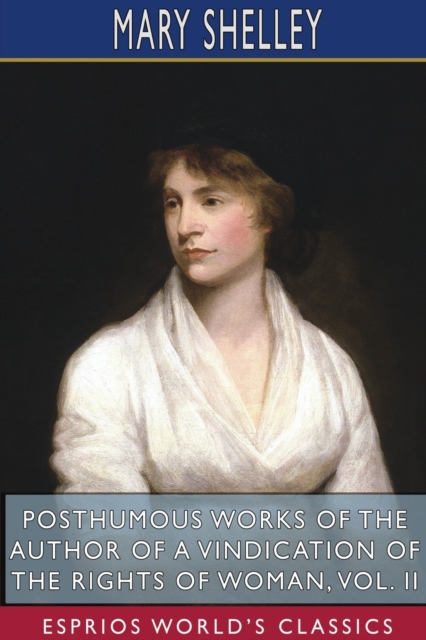 Posthumous Works of the Author of A Vindication of the Rights of Woman, Vol. II (Esprios Classics) : Edited by W. Godwin, Paperback / softback Book